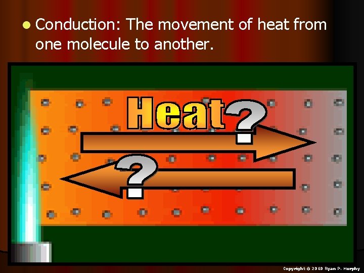 l Conduction: The movement of heat from one molecule to another. Copyright © 2010