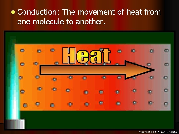 l Conduction: The movement of heat from one molecule to another. Copyright © 2010 l Conduction: The movement of heat from one molecule to another. Copyright © 2010