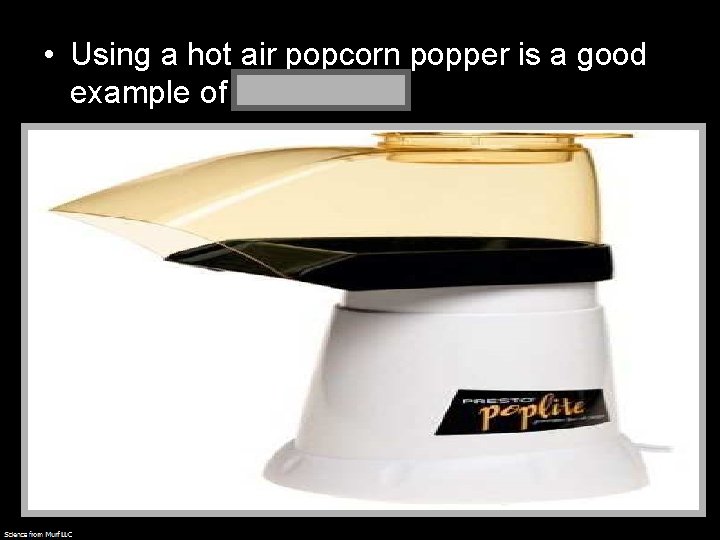  • Using a hot air popcorn popper is a good example of convection.