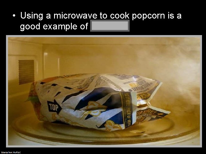 • Using a microwave to cook popcorn is a good example of radiation. • Using a microwave to cook popcorn is a good example of radiation.