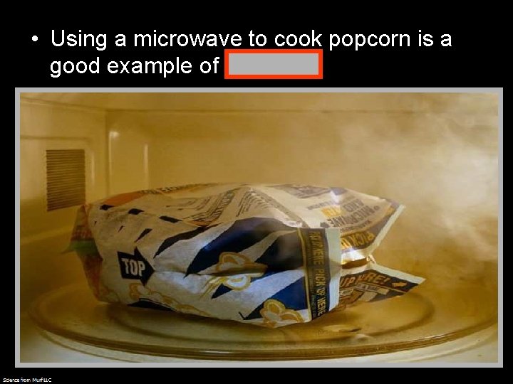  • Using a microwave to cook popcorn is a good example of radiation.