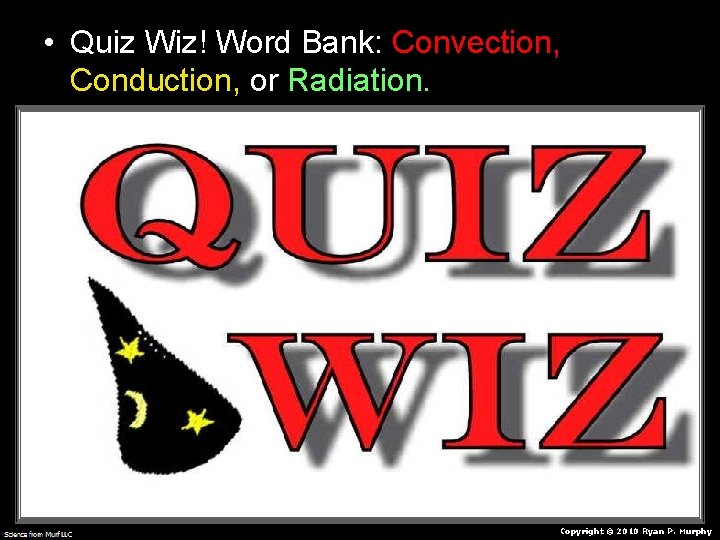  • Quiz Wiz! Word Bank: Convection, Conduction, or Radiation. Copyright © 2010 Ryan