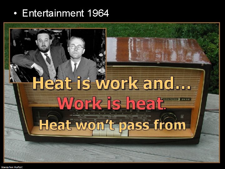 • Entertainment 1964 Heat is work and… Work is heat. Heat won’t pass • Entertainment 1964 Heat is work and… Work is heat. Heat won’t pass