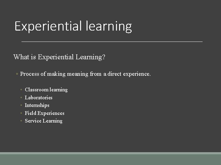 Experiential learning What is Experiential Learning? ◦ Process of making meaning from a direct