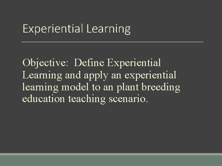 Experiential Learning Objective: Define Experiential Learning and apply an experiential learning model to an