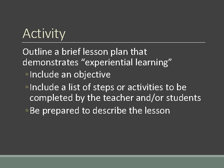 Activity Outline a brief lesson plan that demonstrates “experiential learning” ◦ Include an objective