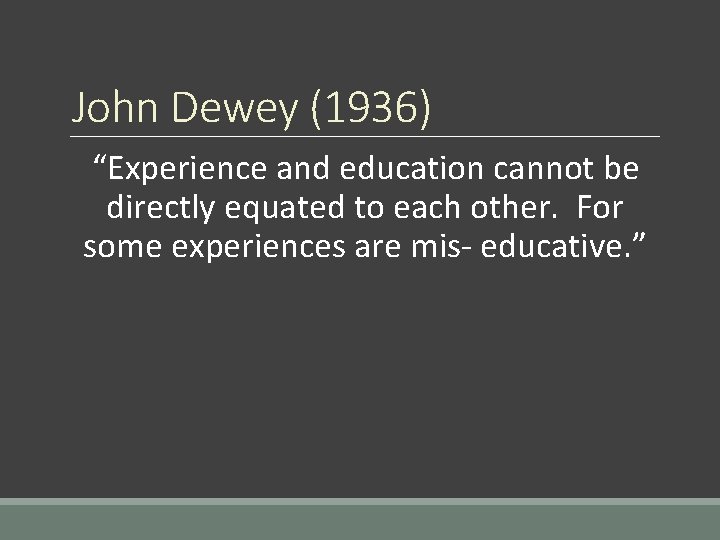 John Dewey (1936) “Experience and education cannot be directly equated to each other. For