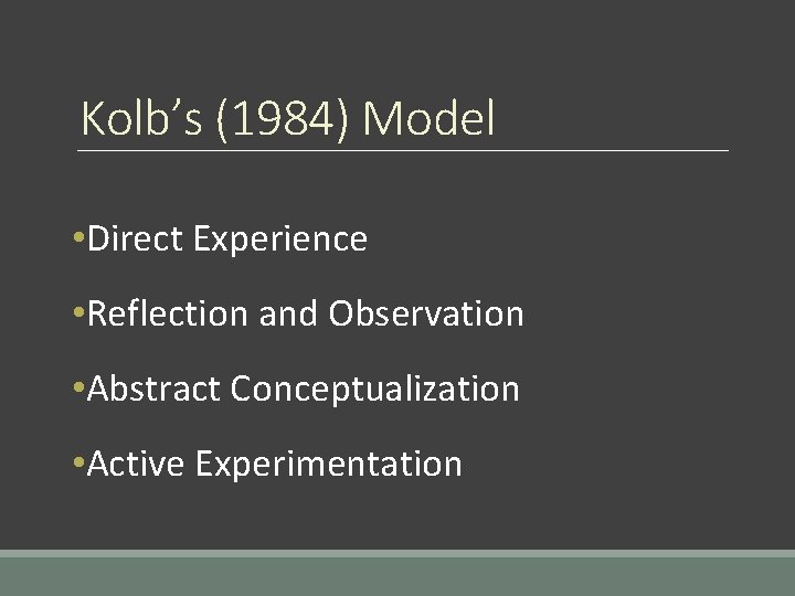 Kolb’s (1984) Model • Direct Experience • Reflection and Observation • Abstract Conceptualization •