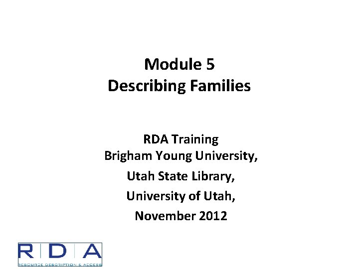 Module 5 Describing Families RDA Training Brigham Young University, Utah State Library, University of