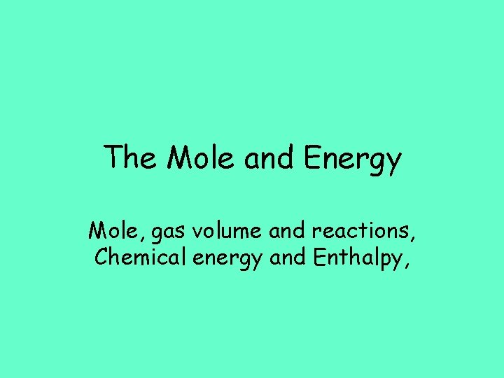 The Mole and Energy Mole, gas volume and reactions, Chemical energy and Enthalpy, 