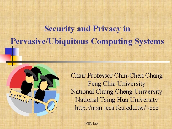 Security and Privacy in Pervasive/Ubiquitous Computing Systems Chair Professor Chin-Chen Chang Feng Chia University