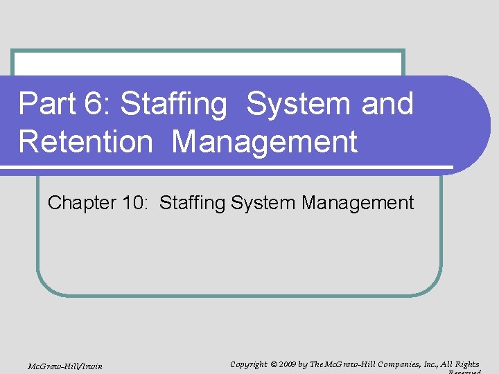 Part 6: Staffing System and Retention Management Chapter 10: Staffing System Management Mc. Graw-Hill/Irwin