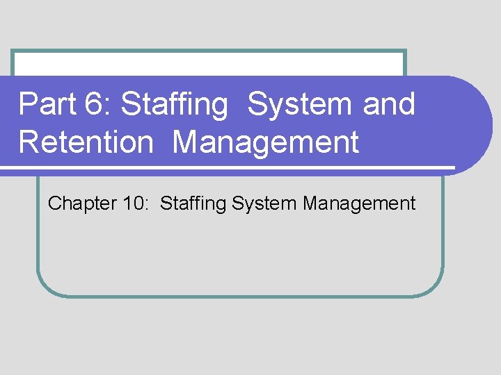 Part 6: Staffing System and Retention Management Chapter 10: Staffing System Management 