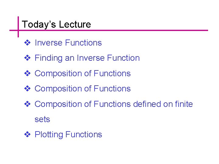 Today’s Lecture v Inverse Functions v Finding an Inverse Function v Composition of Functions