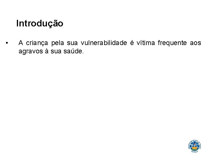 Introdução • A criança pela sua vulnerabilidade é vítima frequente aos agravos à sua