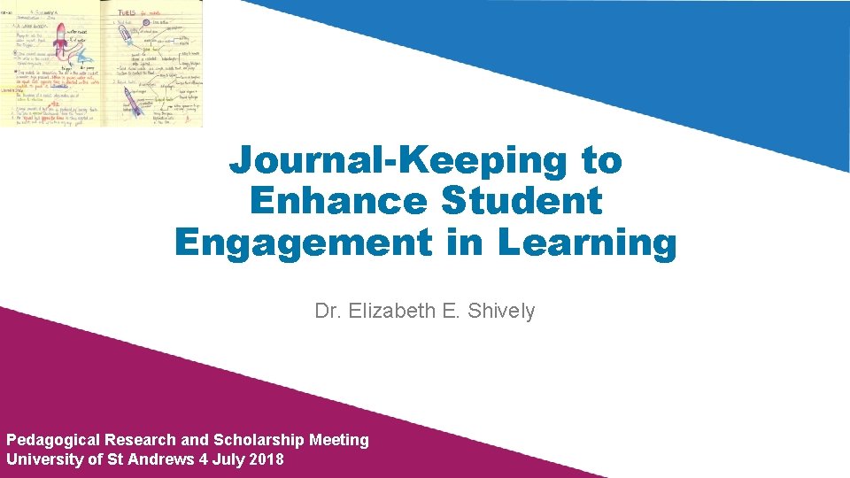 Journal-Keeping to Enhance Student Engagement in Learning Dr. Elizabeth E. Shively Pedagogical Research and