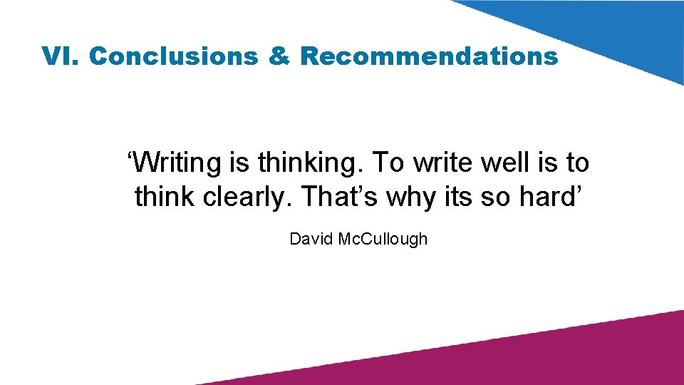 VI. Conclusions & Recommendations ‘Writing is thinking. To write well is to think clearly.