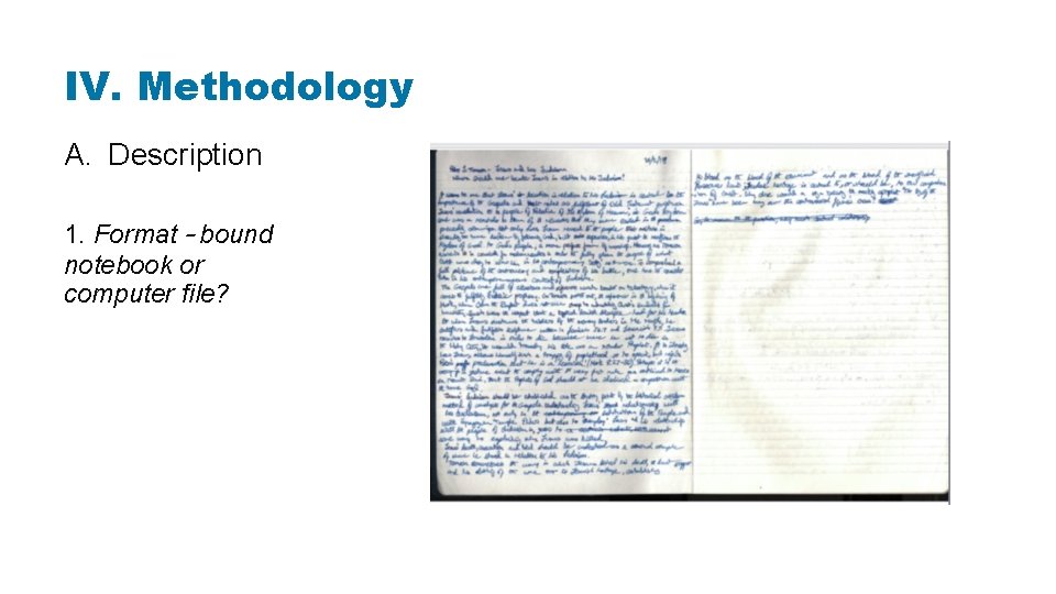 IV. Methodology A. Description 1. Format – bound notebook or computer file? 