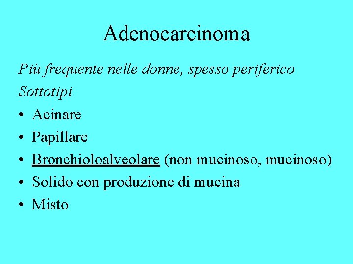 Adenocarcinoma Più frequente nelle donne, spesso periferico Sottotipi • Acinare • Papillare • Bronchioloalveolare