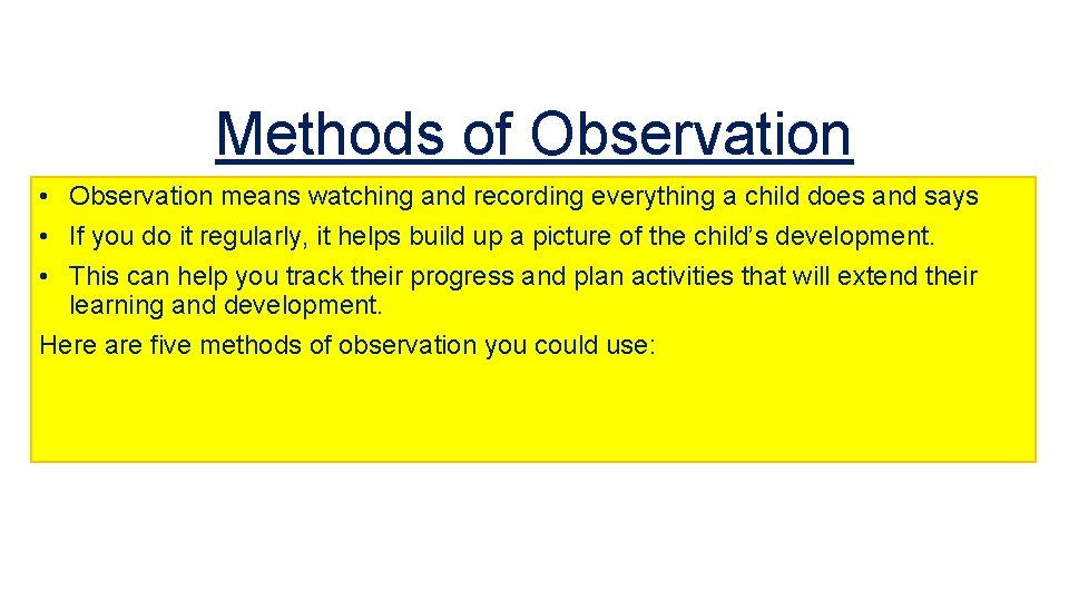 Methods of Observation • Observation means watching and recording everything a child does and