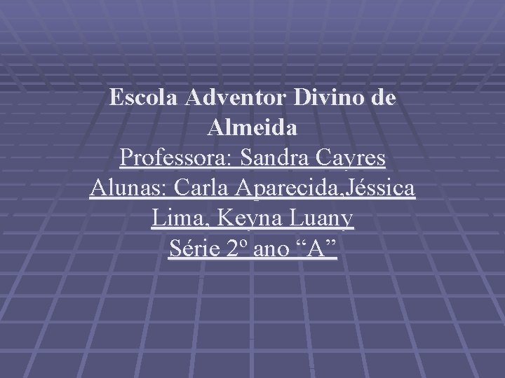 Escola Adventor Divino de Almeida Professora: Sandra Cayres Alunas: Carla Aparecida, Jéssica Lima, Keyna