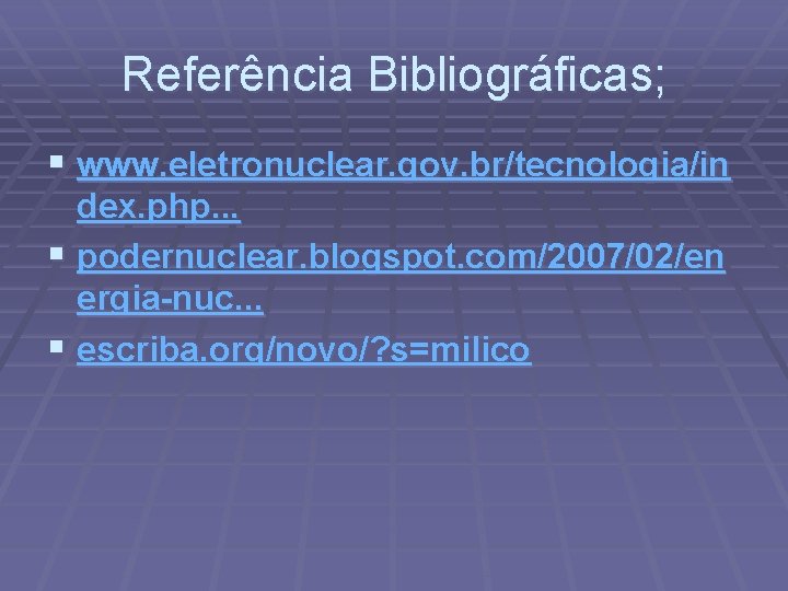 Referência Bibliográficas; § www. eletronuclear. gov. br/tecnologia/in dex. php. . . § podernuclear. blogspot.