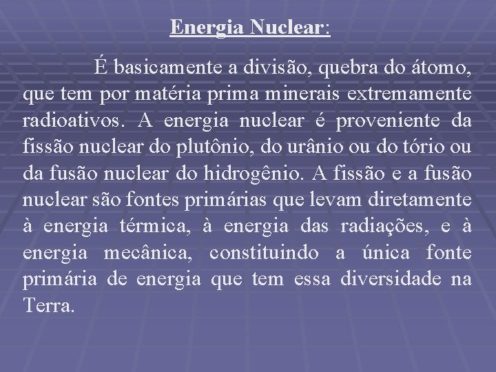 Energia Nuclear: É basicamente a divisão, quebra do átomo, que tem por matéria prima