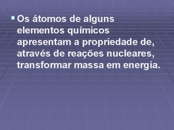 § Os átomos de alguns elementos químicos apresentam a propriedade de, através de reações