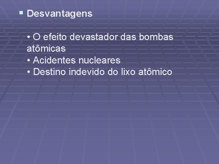 § Desvantagens • O efeito devastador das bombas atômicas • Acidentes nucleares • Destino