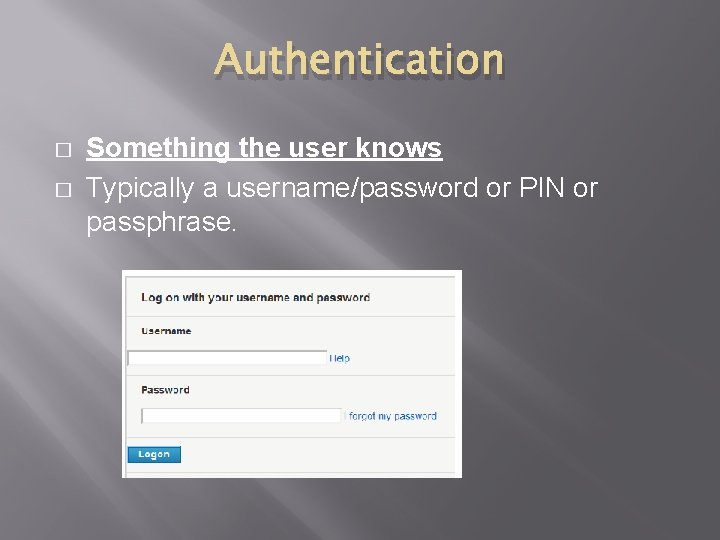 Authentication � � Something the user knows Typically a username/password or PIN or passphrase.