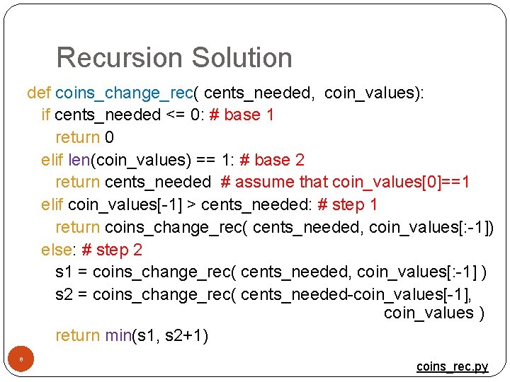 Recursion Solution def coins_change_rec( cents_needed, coin_values): if cents_needed <= 0: # base 1 return