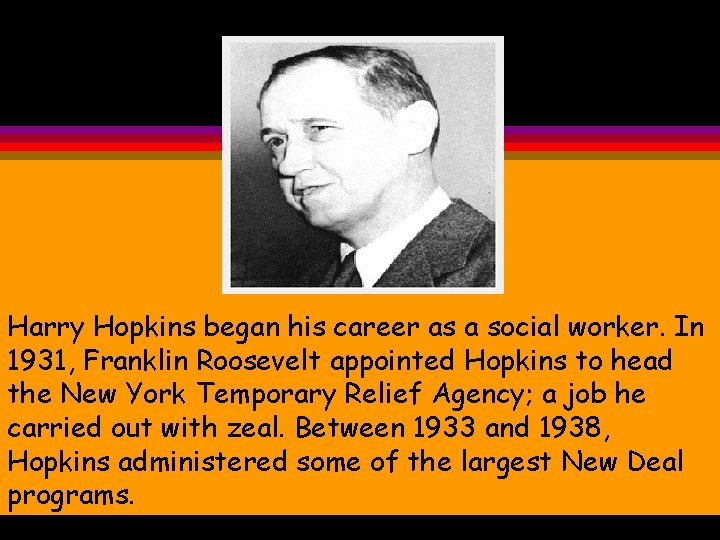 Harry Hopkins began his career as a social worker. In 1931, Franklin Roosevelt appointed