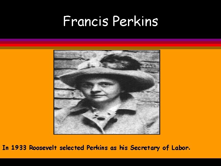 Francis Perkins In 1933 Roosevelt selected Perkins as his Secretary of Labor. 