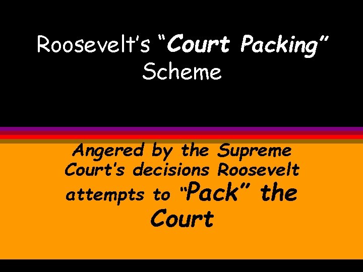 Roosevelt’s “Court Packing” Scheme Angered by the Supreme Court’s decisions Roosevelt attempts to “Pack”