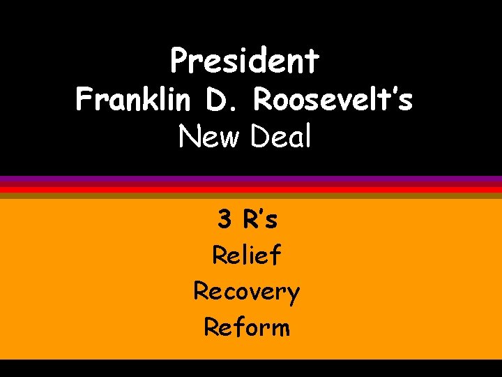 President Franklin D. Roosevelt’s New Deal 3 R’s Relief Recovery Reform 