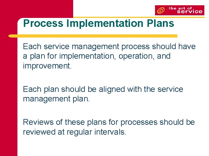 Process Implementation Plans Each service management process should have a plan for implementation, operation,