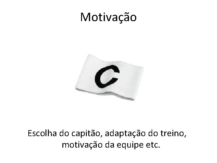 Motivação Escolha do capitão, adaptação do treino, motivação da equipe etc. 