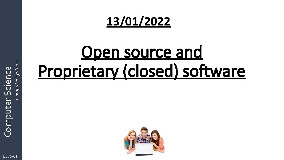 Computer Science Computer systems 13/01/2022 (J 276/01) Open source and Proprietary (closed) software Computer Science Computer systems 13/01/2022 (J 276/01) Open source and Proprietary (closed) software