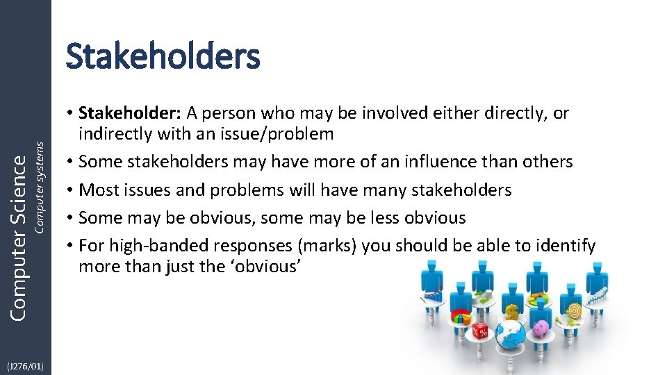Computer Science Computer systems Stakeholders (J 276/01) • Stakeholder: A person who may be Computer Science Computer systems Stakeholders (J 276/01) • Stakeholder: A person who may be