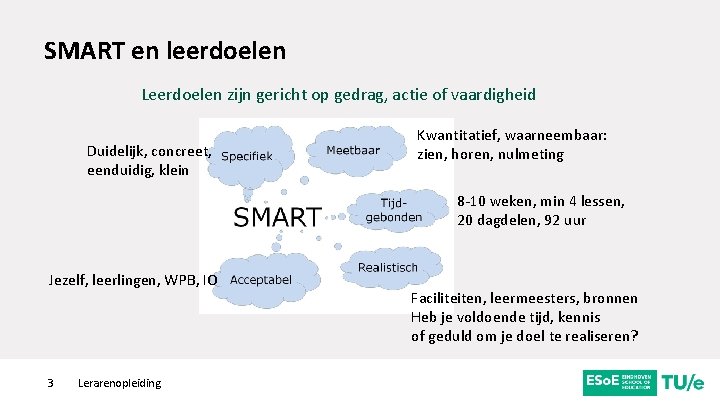 SMART en leerdoelen Leerdoelen zijn gericht op gedrag, actie of vaardigheid Duidelijk, concreet, eenduidig,