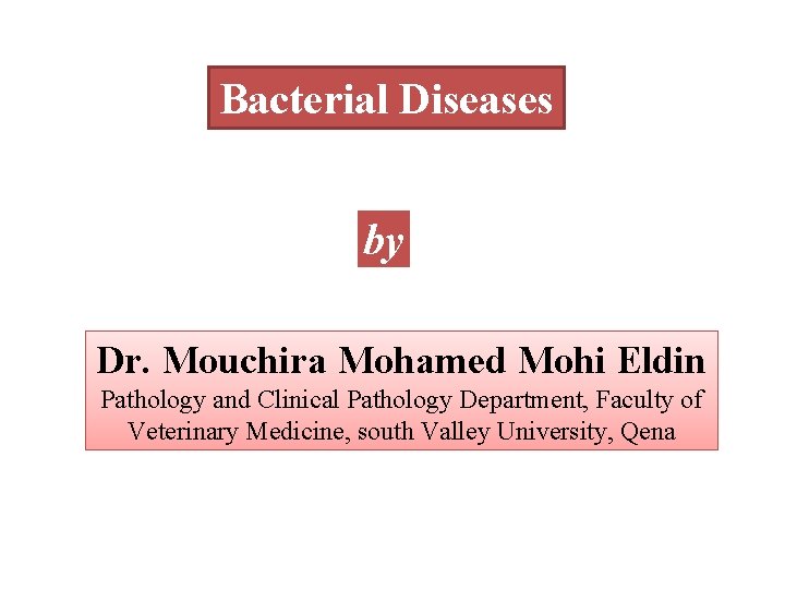 Bacterial Diseases by Dr. Mouchira Mohamed Mohi Eldin Pathology and Clinical Pathology Department, Faculty