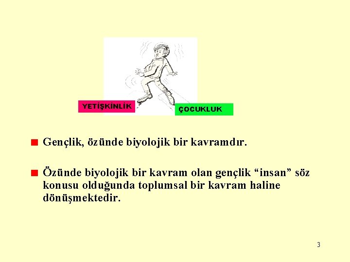 YETİŞKİNLİK ÇOCUKLUK Gençlik, özünde biyolojik bir kavramdır. Özünde biyolojik bir kavram olan gençlik “insan”