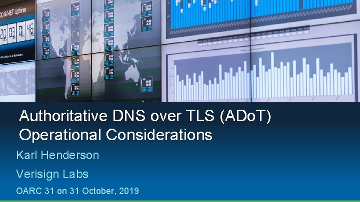 Authoritative DNS over TLS (ADo. T) Operational Considerations Karl Henderson Verisign Labs OARC 31 Authoritative DNS over TLS (ADo. T) Operational Considerations Karl Henderson Verisign Labs OARC 31
