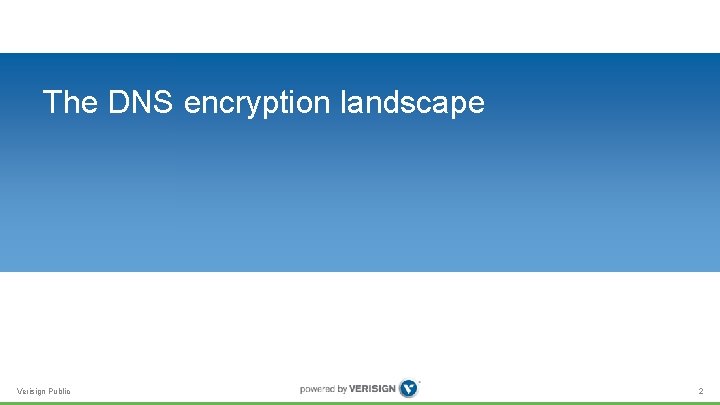 The DNS encryption landscape Verisign Public 2 The DNS encryption landscape Verisign Public 2