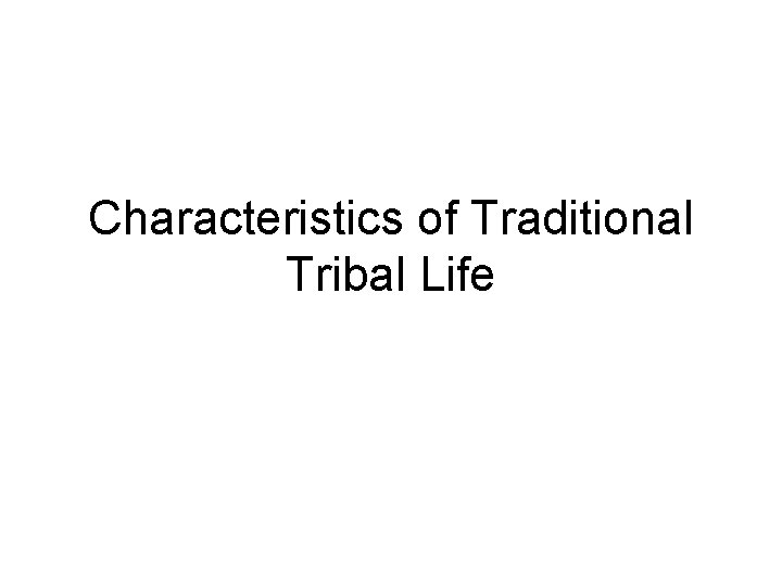 Characteristics of Traditional Tribal Life Characteristics of Traditional Tribal Life