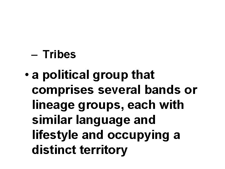 – Tribes • a political group that comprises several bands or lineage groups, each – Tribes • a political group that comprises several bands or lineage groups, each
