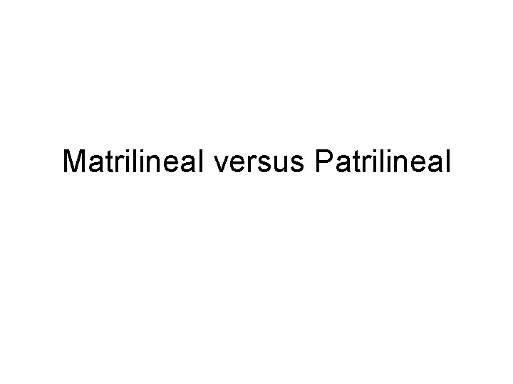 Matrilineal versus Patrilineal Matrilineal versus Patrilineal