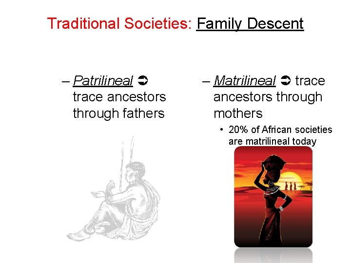 Traditional Societies: Family Descent – Patrilineal trace ancestors through fathers – Matrilineal trace ancestors Traditional Societies: Family Descent – Patrilineal trace ancestors through fathers – Matrilineal trace ancestors