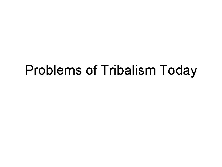 Problems of Tribalism Today Problems of Tribalism Today