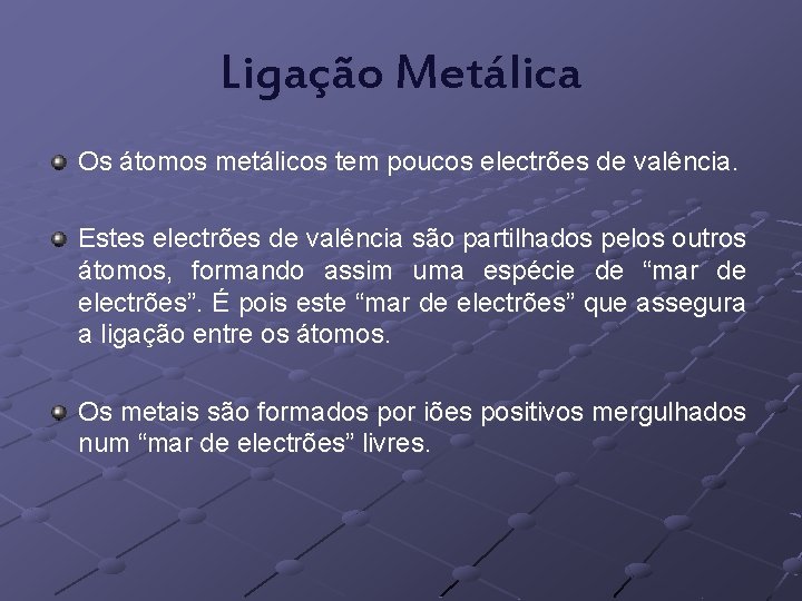 Ligação Metálica Os átomos metálicos tem poucos electrões de valência. Estes electrões de valência